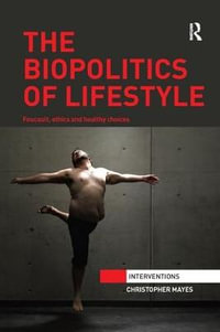 The Biopolitics of Lifestyle : Foucault, Ethics and Healthy Choices - Christopher Mayes