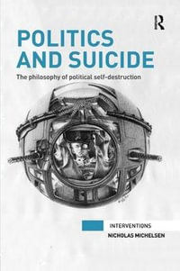 Politics and Suicide : The philosophy of political self-destruction - Nicholas Michelsen