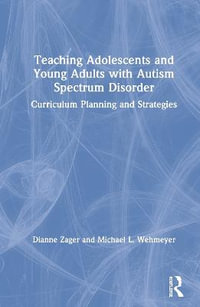 Teaching Adolescents and Young Adults with Autism Spectrum Disorder : Curriculum Planning and Strategies - Dianne  Zager