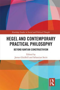 Hegel and Contemporary Practical Philosophy : Beyond Kantian Constructivism - James Gledhill