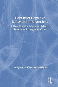 Ultra-Brief Cognitive Behavioral Interventions : A New Practice Model for Mental Health and Integrated Care - Len Sperry