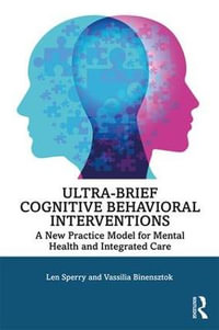 Ultra-Brief Cognitive Behavioral Interventions : A New Practice Model for Mental Health and Integrated Care - Len Sperry