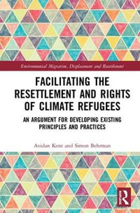 Facilitating the Resettlement and Rights of Climate Refugees : An Argument for Developing Existing Principles and Practices - Avidan Kent