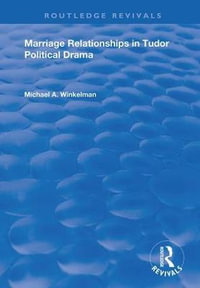 Marriage Relationships in Tudor Political Drama : Routledge Revivals - Michael A. Winkelman