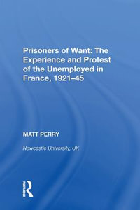 Prisoners of Want : The Experience and Protest of the Unemployed in France, 1921-45 - Matt Perry