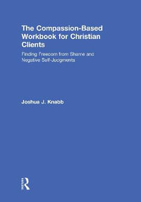 The Compassion-Based Workbook for Christian Clients : Finding Freedom from Shame and Negative Self-Judgments - Joshua J. Knabb