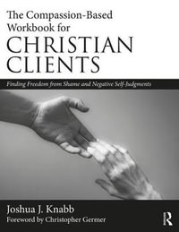 The Compassion-Based Workbook for Christian Clients : Finding Freedom from Shame and Negative Self-Judgments - Joshua J. Knabb