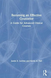 Becoming an Effective Counselor : A Guide for Advanced Clinical Courses - Justin E. Levitov