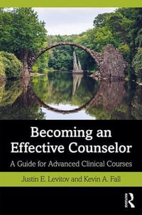 Becoming an Effective Counselor : A Guide for Advanced Clinical Courses - Justin E. Levitov