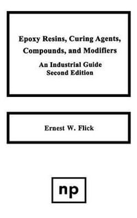 Epoxy Resins, Curing Agents, Compounds and Modifiers : An Industrial Guide : An Industrial Guide - Ernest W. Flick