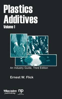 Plastics Additives, Volume 1 : An Industry Guide : An Industry Guide - Ernest W. Flick