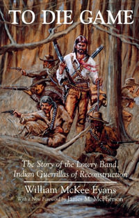 To Die Game : The Story of the Lowry Band, Indian Guerillas of Reconstruction - William Evans