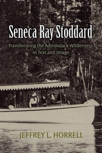 Seneca Ray Stoddard : Transforming the Adirondack Wilderness in Text and Image - Jeffrey L. Horrell