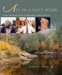 All in a Day's Work : Scenes and Stories from an Adirondack Medical Practice - Daniel Way