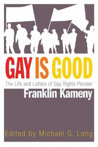 Gay Is Good : The Life and Letters of Gay Rights Pioneer Franklin Kameny - Michael G. Long