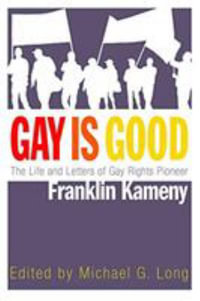 Gay Is Good : The Life and Letters of Gay Rights Pioneer Franklin Kameny - Michael G. Long