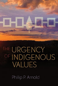 The Urgency of Indigenous Values : Haudenosaunee and Indigenous Worlds - Philip P. Arnold