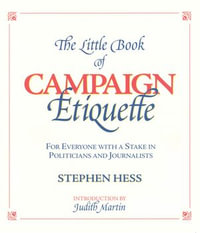 The Little Book of Campaign Etiquette : For Everyone with a Stake in Politicians and Journalists - Stephen Hess