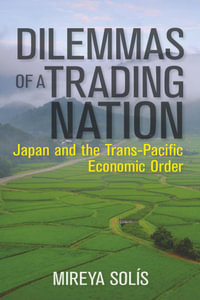 Dilemmas of a Trading Nation : Japan and the United States in the Evolving Asia-Pacific Order - Mireya Solis