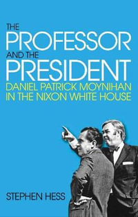 The Professor and the President : Daniel Patrick Moynihan in the Nixon White House - Stephen Hess