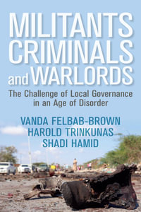 Militants, Criminals, and Warlords : The Challenge of Local Governance in an Age of Disorder - Vanda Felbab-Brown