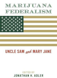 Marijuana Federalism : Uncle Sam and Mary Jane - Jonathan H. Adler