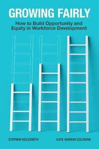 Growing Fairly : How to Build Opportunity and Equity in Workforce Development - Stephen Goldsmith