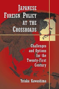 Japanese Foreign Policy at the Crossroads : Challenges and Options for the Twenty-First Century - Yutaka Kawashima