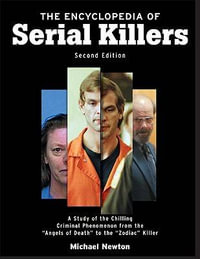 The Encyclopedia of Serial Killers : A Study of the Chilling Criminal Phenomenon from the Angels of Death to the Zodiac Killer - Michael Newton