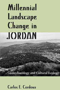 Millennial Landscape Change in Jordan : Geoarchaeology and Cultural Ecology - Carlos E. Cordova