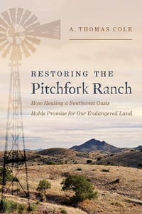 Restoring the Pitchfork Ranch : How Healing a Southwest Oasis Holds Promise for Our Endangered Land - A. Thomas Cole