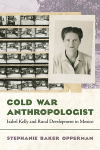 Cold War Anthropologist : Isabel Kelly and Rural Development in Mexico - Stephanie Baker Opperman