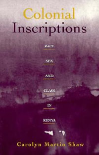 Colonial Inscriptions : Race, Sex and Class in Kenya - Carolyn Martin Shaw