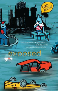 Exposed : Environmental Politics and Pleasures in Posthuman Times - Stacy Alaimo