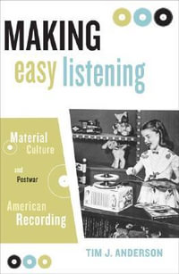 Making Easy Listening : Material Culture and Postwar American Recording - Tim Anderson