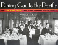 Dining Car To The Pacific : The "Famously Good" Food of the Northern Pacific Railway - William A. Mckenzie