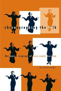 Choreographing the Folk : The Dance Stagings of Zora Neale Hurston - Anthea Kraut