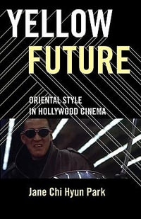 Yellow Future : Oriental Style in Hollywood Cinema - Jane Chi Hyun Park