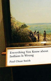 Everything You Know about Indians Is Wrong : Indigenous Americas - Paul Chaat Smith