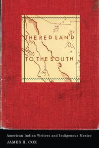 The Red Land to the South : American Indian Writers and Indigenous Mexico - James H. Cox