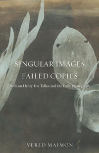 Singular Images, Failed Copies : William Henry Fox Talbot and the Early Photograph - Vered Maimon