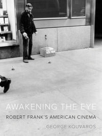 Awakening the Eye : Robert Frank's American Cinema - George Kouvaros