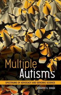 Multiple Autisms : Spectrums of Advocacy and Genomic Science - Jennifer S. Singh