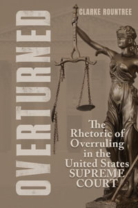 Overturned : The Rhetoric of Overruling in the United States Supreme Court - Clarke Rountree