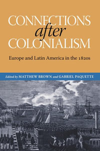 Connections after Colonialism : Europe and Latin America in the 1820s - Matthew Brown