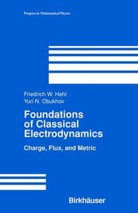 Foundations of Classical Electrodynamics : Charge, Flux, and Metric - Friedrich W Hehl