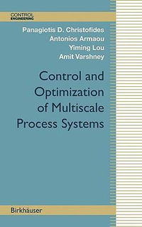 Control and Optimization of Multiscale Process Systems : Control Engineering - Panagiotis D. Christofides