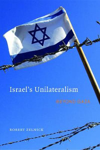 Israel's Unilateralism : Beyond Gaza - Robert Zelnick