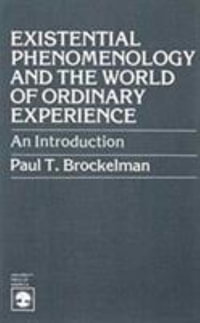 Existential Phenomenology and the World of Ordinary Experience : An Introduction - Paul T. Brockelman