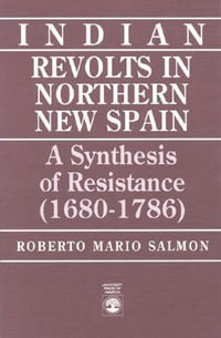 Indian Revolts in Northern New Spain : A Synthesis of Resistance, 1680-1786 : A Synthesis of Resistance, 1680-1786 - Roberto Mario Salmon